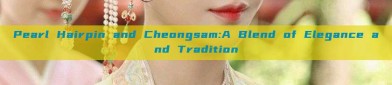Pearl Hairpin and Cheongsam:A Blend of Elegance and Tradition