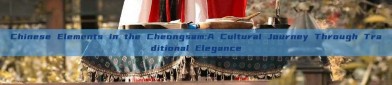 Chinese Elements in the Cheongsam:A Cultural Journey Through Traditional Elegance