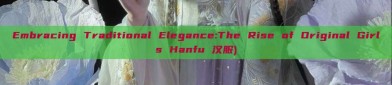 Embracing Traditional Elegance:The Rise of Original Girls Hanfu 汉服)