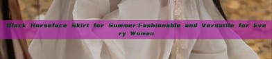 Black Horseface Skirt for Summer:Fashionable and Versatile for Every Woman