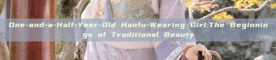 One-and-a-Half-Year-Old Hanfu-Wearing Girl:The Beginnings of Traditional Beauty