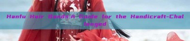 Hanfu Hair Bands:A Guide for the Handicraft-Challenged