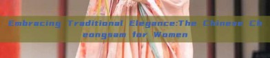 Embracing Traditional Elegance:The Chinese Cheongsam for Women