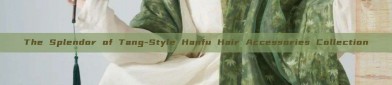 The Splendor of Tang-Style Hanfu Hair Accessories Collection