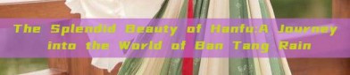 The Splendid Beauty of Hanfu:A Journey into the World of Ban Tang Rain