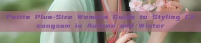 Petite Plus-Size Womens Guide to Styling Cheongsam in Autumn and Winter