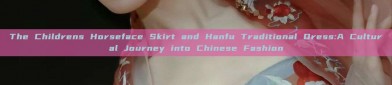 The Childrens Horseface Skirt and Hanfu Traditional Dress:A Cultural Journey into Chinese Fashion