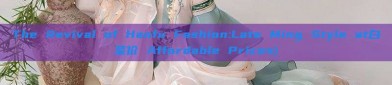 The Revival of Hanfu Fashion:Late Ming Style at白菜价 Affordable Prices)