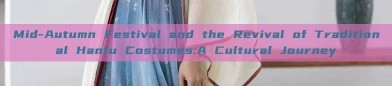 Mid-Autumn Festival and the Revival of Traditional Hanfu Costumes:A Cultural Journey