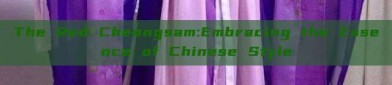 The Red Cheongsam:Embracing the Essence of Chinese Style