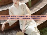 Plus Size Hanfu Fashion for Spring and Summer:Embracing Traditional Elegance