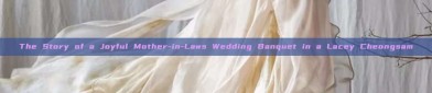 The Story of a Joyful Mother-in-Laws Wedding Banquet in a Lacey Cheongsam
