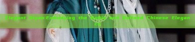 Elegant Qipao:Embodying the Noble and Refined Chinese Elegance