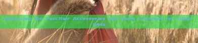 Embracing the Past:Hair Accessories and Hanfu Costumes for Little Girls