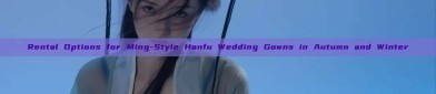 Rental Options for Ming-Style Hanfu Wedding Gowns in Autumn and Winter