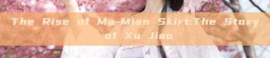 The Rise of Ma-Mian Skirt:The Story of Xu Jiao