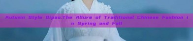 Autumn Style Qipao:The Allure of Traditional Chinese Fashion in Spring and Fall