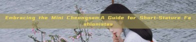 Embracing the Mini Cheongsam:A Guide for Short-Stature Fashionistas