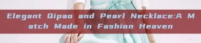 Elegant Qipao and Pearl Necklace:A Match Made in Fashion Heaven