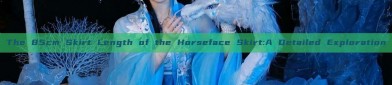 The 85cm Skirt Length of the Horseface Skirt:A Detailed Exploration