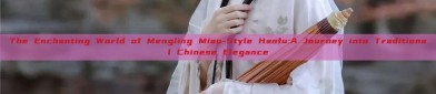 The Enchanting World of Mengling Miao-Style Hanfu:A Journey into Traditional Chinese Elegance