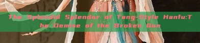 The Splendid Splendor of Tang-Style Hanfu:The Demise of the Broken Qun