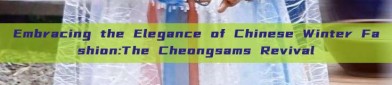 Embracing the Elegance of Chinese Winter Fashion:The Cheongsams Revival