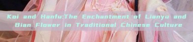 Koi and Hanfu:The Enchantment of Lianyu and Bian Flower in Traditional Chinese Culture