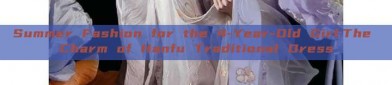 Summer Fashion for the 4-Year-Old Girl:The Charm of Hanfu Traditional Dress