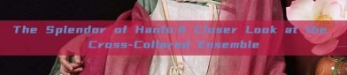 The Splendor of Hanfu:A Closer Look at the Cross-Collared Ensemble