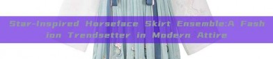 Star-Inspired Horseface Skirt Ensemble:A Fashion Trendsetter in Modern Attire