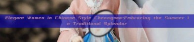 Elegant Women in Chinese Style Cheongsam:Embracing the Summer in Traditional Splendor