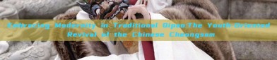 Embracing Modernity in Traditional Qipao:The Youth-Oriented Revival of the Chinese Cheongsam