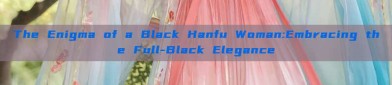 The Enigma of a Black Hanfu Woman:Embracing the Full-Black Elegance