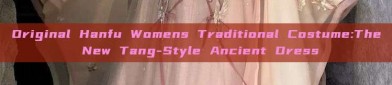 Original Hanfu Womens Traditional Costume:The New Tang-Style Ancient Dress