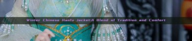 Winter Chinese Hanfu Jacket:A Blend of Tradition and Comfort