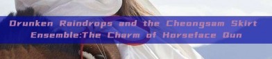 Drunken Raindrops and the Cheongsam Skirt Ensemble:The Charm of Horseface Qun