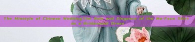 The Minstyle of Chinese Wedding:The Role and Elegance of the Ma-Face Skirt as a Bridesmaid Dress