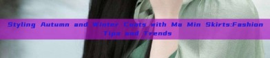Styling Autumn and Winter Coats with Ma Min Skirts:Fashion Tips and Trends