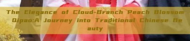 The Elegance of Cloud-Branch Peach Blossom Qipao:A Journey into Traditional Chinese Beauty