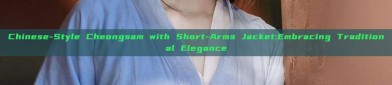 Chinese-Style Cheongsam with Short-Arms Jacket:Embracing Traditional Elegance