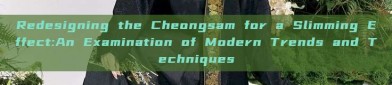 Redesigning the Cheongsam for a Slimming Effect:An Examination of Modern Trends and Techniques