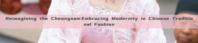 Reimagining the Cheongsam:Embracing Modernity in Chinese Traditional Fashion