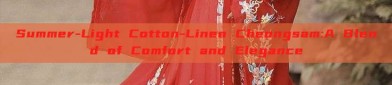 Summer-Light Cotton-Linen Cheongsam:A Blend of Comfort and Elegance