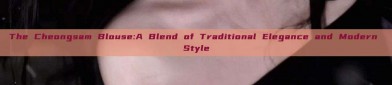 The Cheongsam Blouse:A Blend of Traditional Elegance and Modern Style