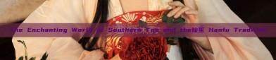 The Enchanting World of Southern Tea and the仙笙 Hanfu Tradition