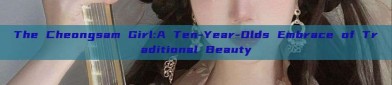 The Cheongsam Girl:A Ten-Year-Olds Embrace of Traditional Beauty