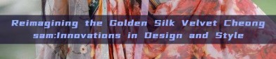 Reimagining the Golden Silk Velvet Cheongsam:Innovations in Design and Style