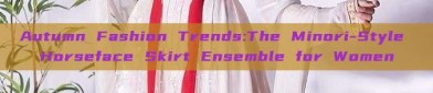 Autumn Fashion Trends:The Minori-Style Horseface Skirt Ensemble for Women