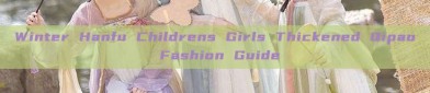 Winter Hanfu Childrens Girls Thickened Qipao Fashion Guide
